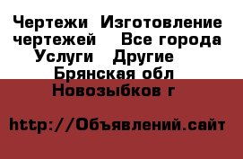 Чертежи. Изготовление чертежей. - Все города Услуги » Другие   . Брянская обл.,Новозыбков г.